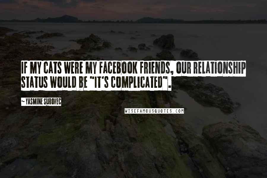 Yasmine Surovec Quotes: If my cats were my facebook friends, our relationship status would be "It's complicated".