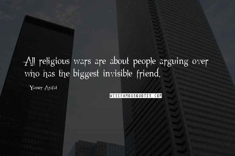 Yasser Arafat Quotes: All religious wars are about people arguing over who has the biggest invisible friend.