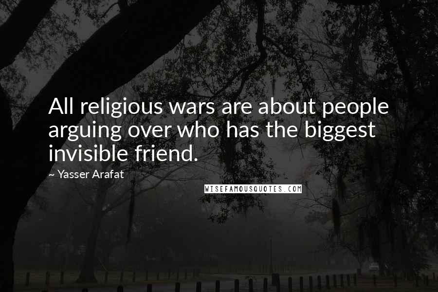 Yasser Arafat Quotes: All religious wars are about people arguing over who has the biggest invisible friend.