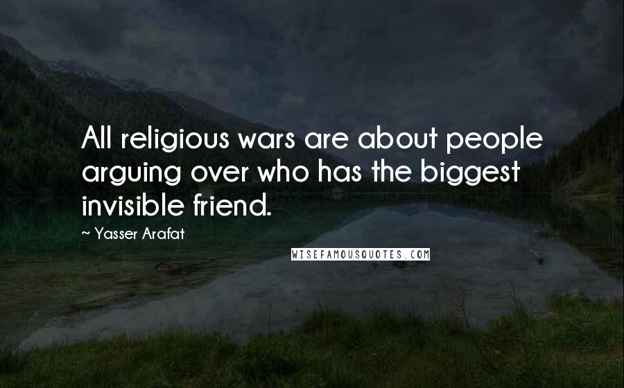 Yasser Arafat Quotes: All religious wars are about people arguing over who has the biggest invisible friend.