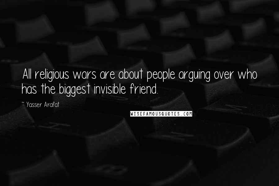 Yasser Arafat Quotes: All religious wars are about people arguing over who has the biggest invisible friend.