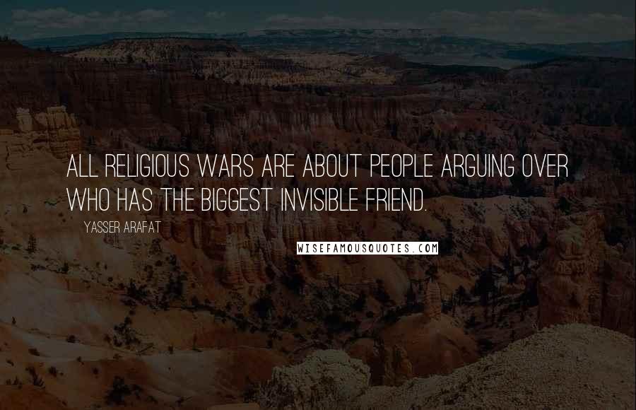 Yasser Arafat Quotes: All religious wars are about people arguing over who has the biggest invisible friend.