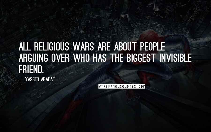 Yasser Arafat Quotes: All religious wars are about people arguing over who has the biggest invisible friend.