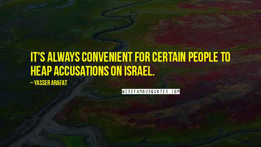 Yasser Arafat Quotes: It's always convenient for certain people to heap accusations on Israel.