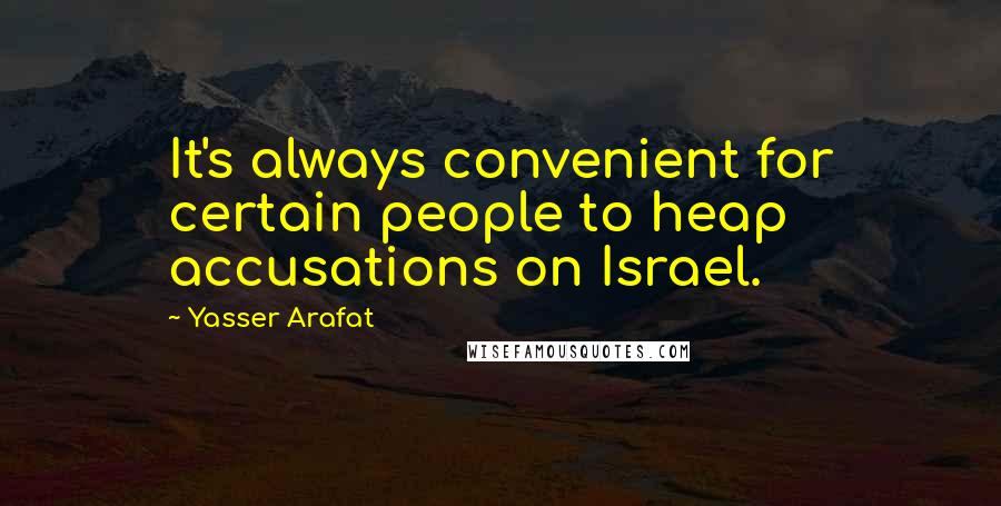 Yasser Arafat Quotes: It's always convenient for certain people to heap accusations on Israel.