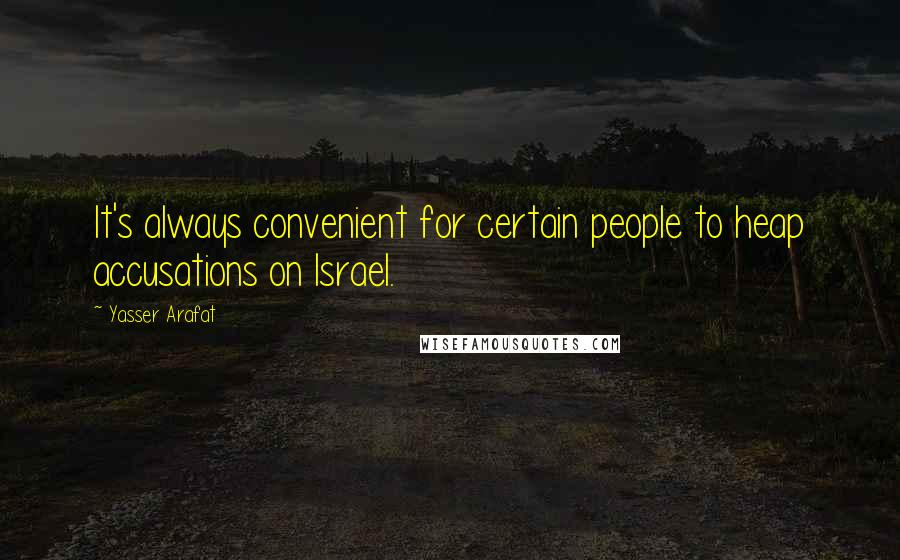 Yasser Arafat Quotes: It's always convenient for certain people to heap accusations on Israel.