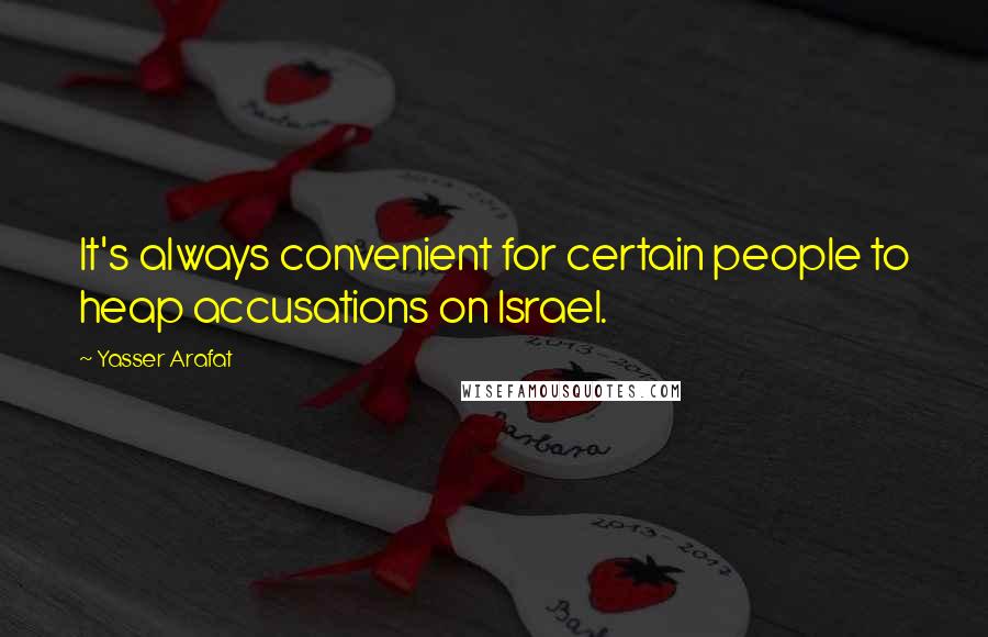 Yasser Arafat Quotes: It's always convenient for certain people to heap accusations on Israel.