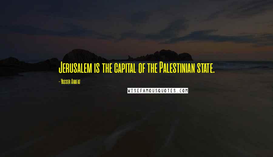 Yasser Arafat Quotes: Jerusalem is the capital of the Palestinian state.