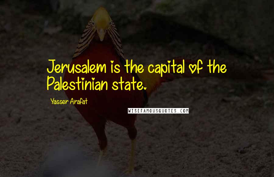 Yasser Arafat Quotes: Jerusalem is the capital of the Palestinian state.
