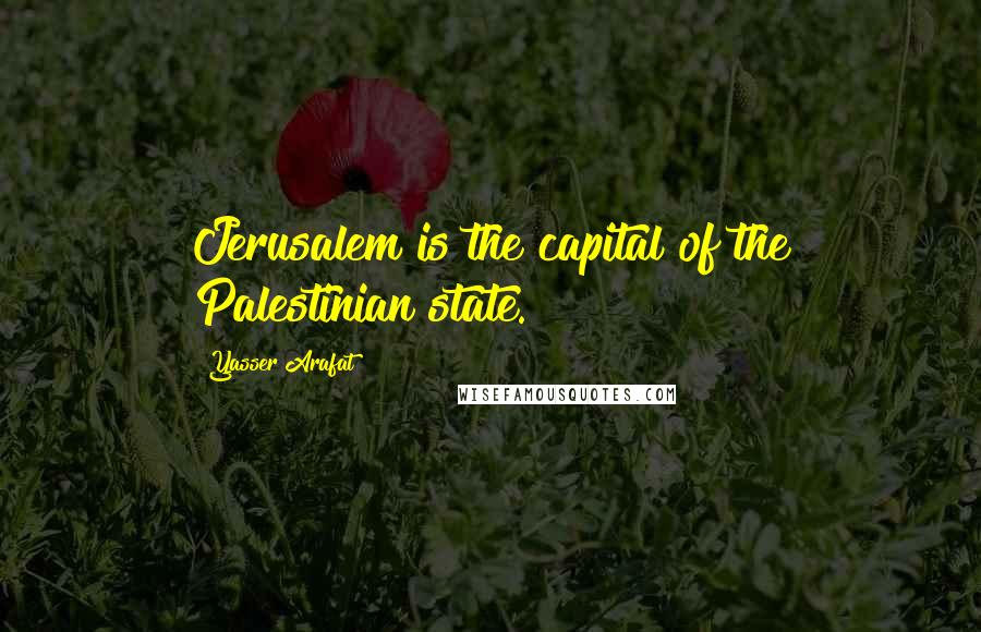 Yasser Arafat Quotes: Jerusalem is the capital of the Palestinian state.