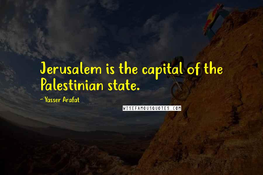 Yasser Arafat Quotes: Jerusalem is the capital of the Palestinian state.