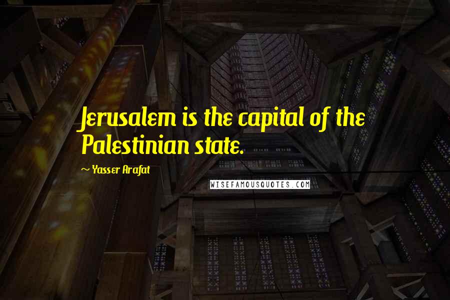 Yasser Arafat Quotes: Jerusalem is the capital of the Palestinian state.