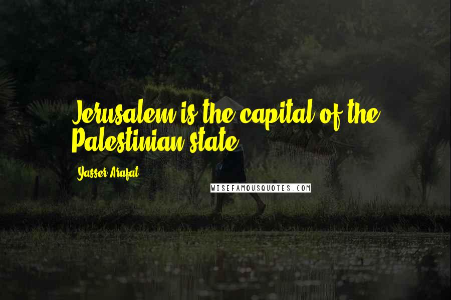 Yasser Arafat Quotes: Jerusalem is the capital of the Palestinian state.