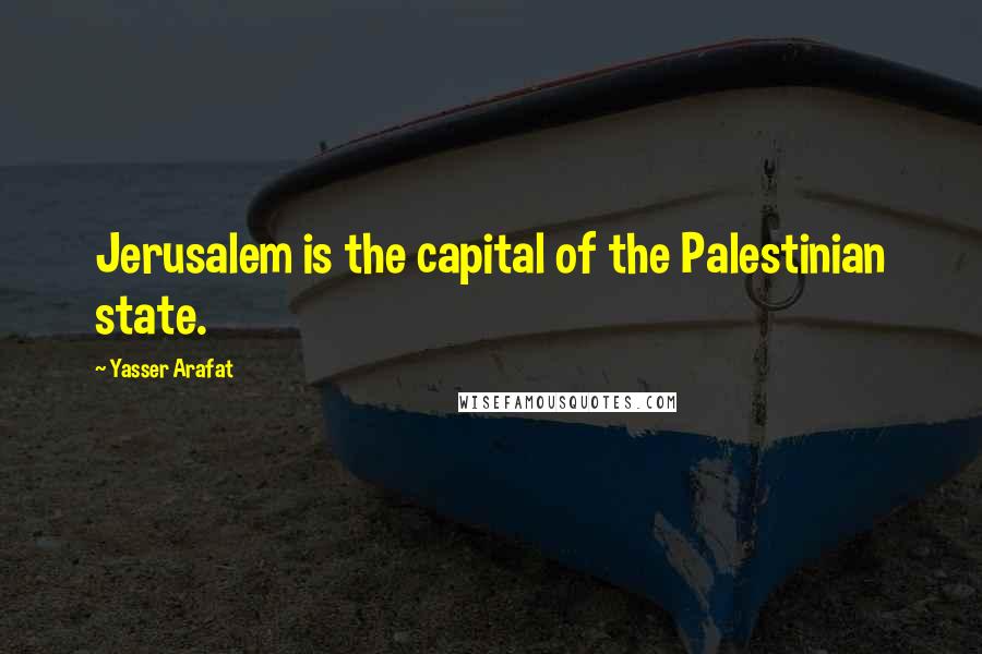 Yasser Arafat Quotes: Jerusalem is the capital of the Palestinian state.