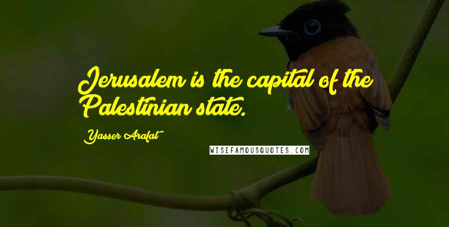 Yasser Arafat Quotes: Jerusalem is the capital of the Palestinian state.