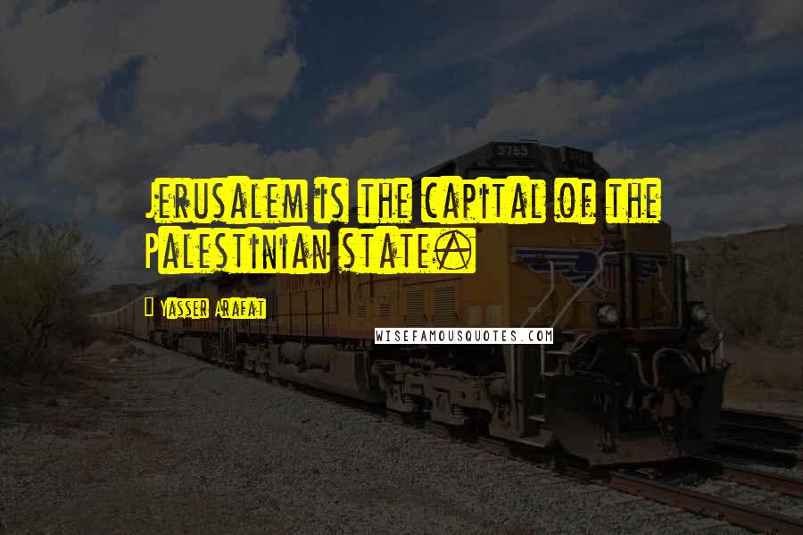 Yasser Arafat Quotes: Jerusalem is the capital of the Palestinian state.