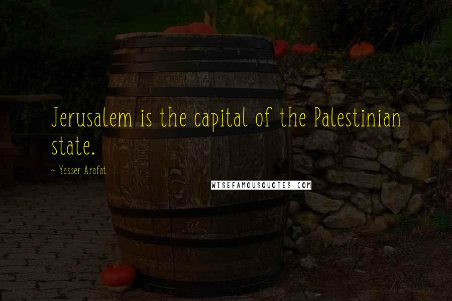 Yasser Arafat Quotes: Jerusalem is the capital of the Palestinian state.