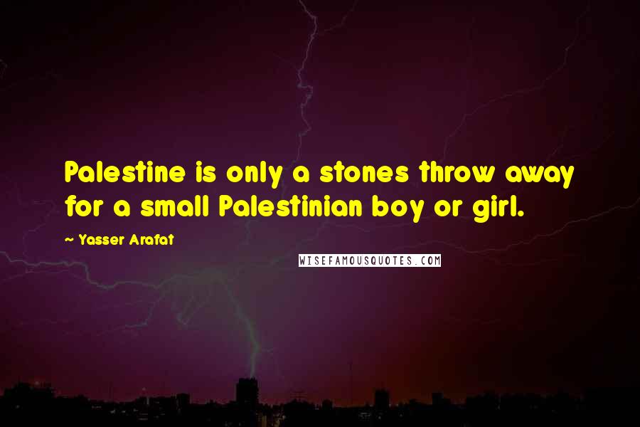 Yasser Arafat Quotes: Palestine is only a stones throw away for a small Palestinian boy or girl.