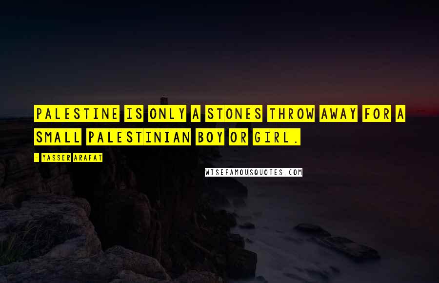 Yasser Arafat Quotes: Palestine is only a stones throw away for a small Palestinian boy or girl.