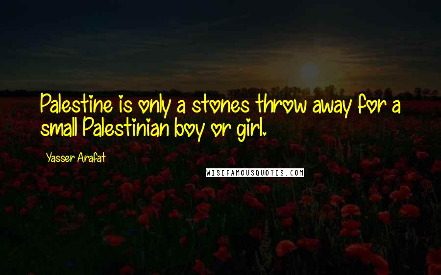 Yasser Arafat Quotes: Palestine is only a stones throw away for a small Palestinian boy or girl.