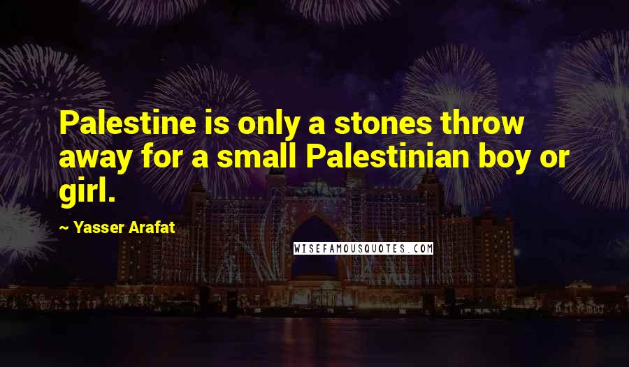 Yasser Arafat Quotes: Palestine is only a stones throw away for a small Palestinian boy or girl.