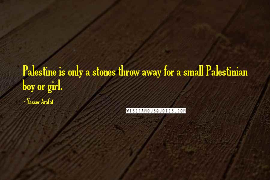 Yasser Arafat Quotes: Palestine is only a stones throw away for a small Palestinian boy or girl.