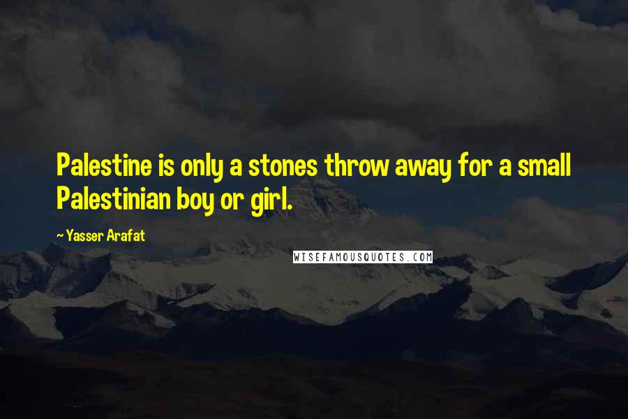 Yasser Arafat Quotes: Palestine is only a stones throw away for a small Palestinian boy or girl.