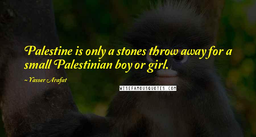 Yasser Arafat Quotes: Palestine is only a stones throw away for a small Palestinian boy or girl.