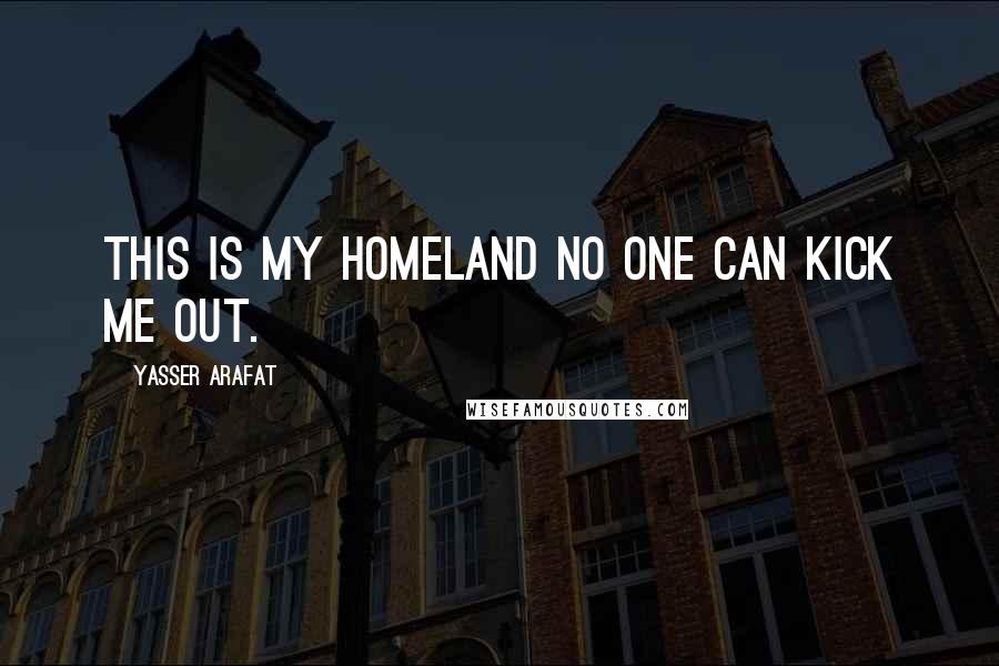 Yasser Arafat Quotes: This is my homeland no one can kick me out.