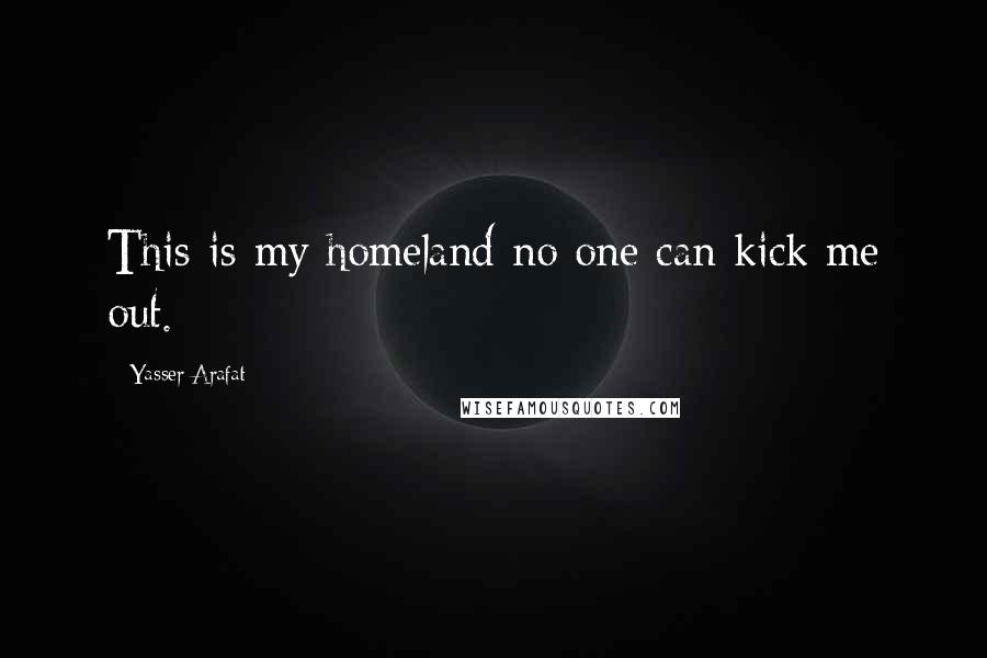 Yasser Arafat Quotes: This is my homeland no one can kick me out.