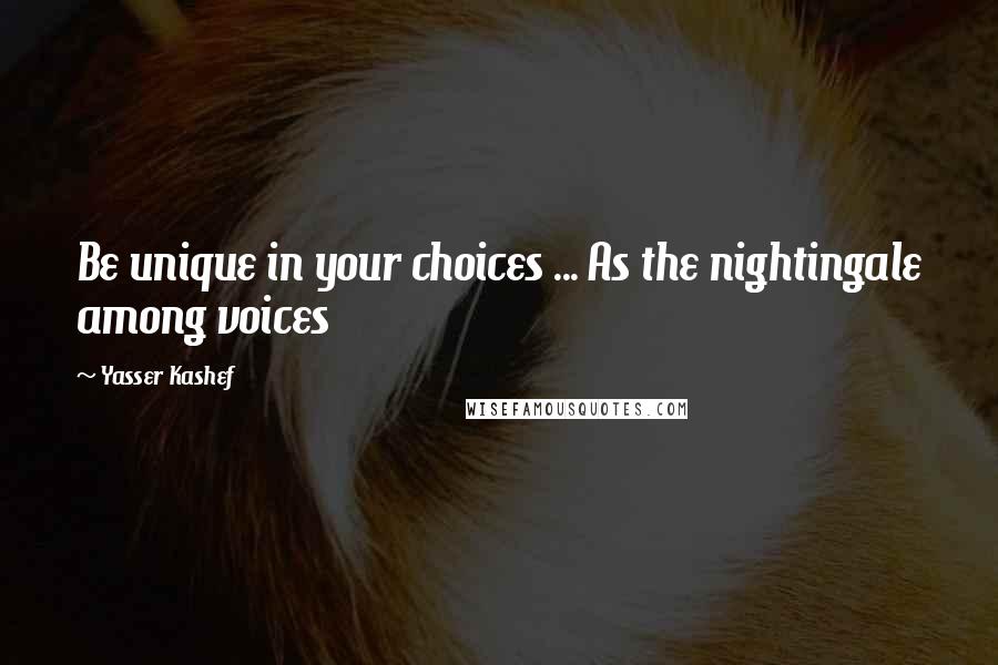 Yasser Kashef Quotes: Be unique in your choices ... As the nightingale among voices