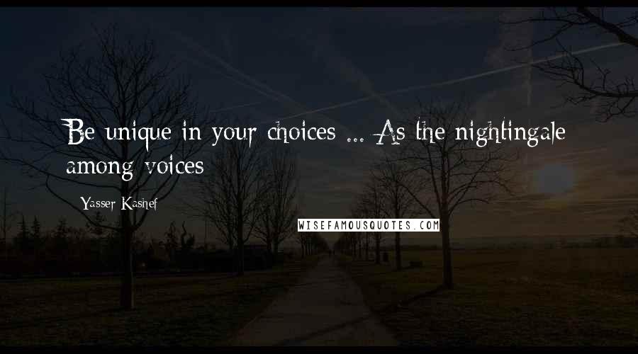 Yasser Kashef Quotes: Be unique in your choices ... As the nightingale among voices