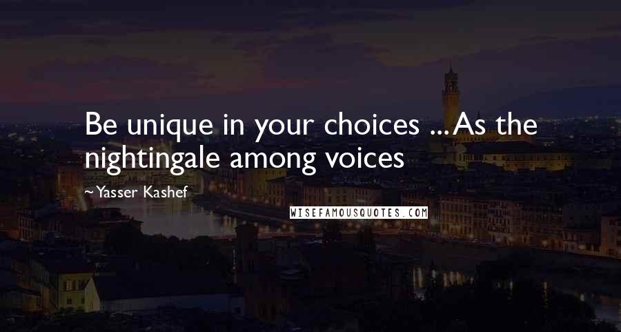 Yasser Kashef Quotes: Be unique in your choices ... As the nightingale among voices