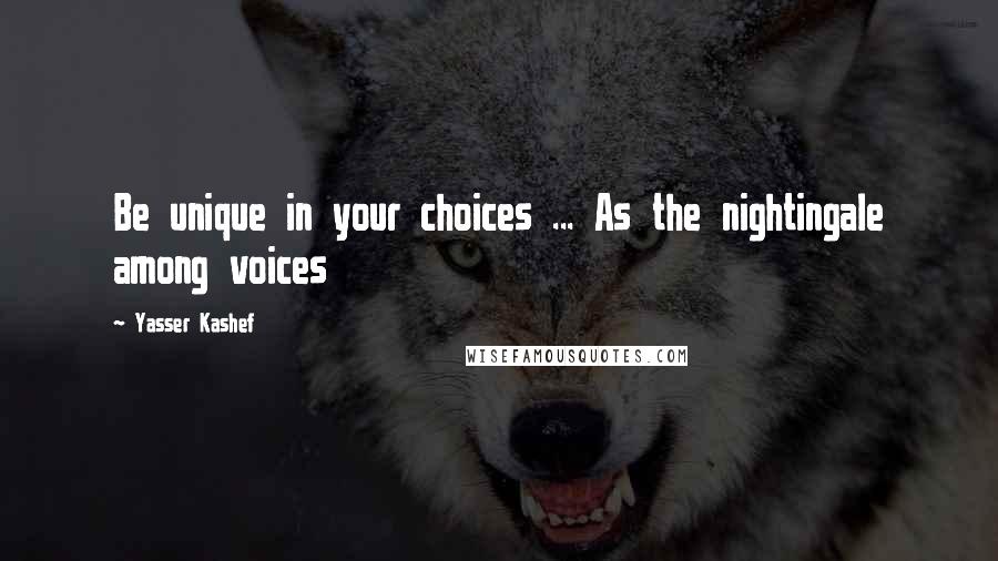 Yasser Kashef Quotes: Be unique in your choices ... As the nightingale among voices