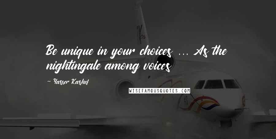 Yasser Kashef Quotes: Be unique in your choices ... As the nightingale among voices