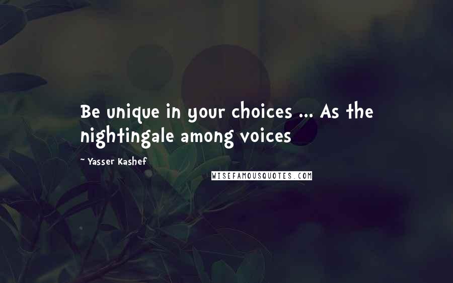 Yasser Kashef Quotes: Be unique in your choices ... As the nightingale among voices