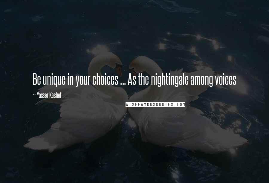 Yasser Kashef Quotes: Be unique in your choices ... As the nightingale among voices