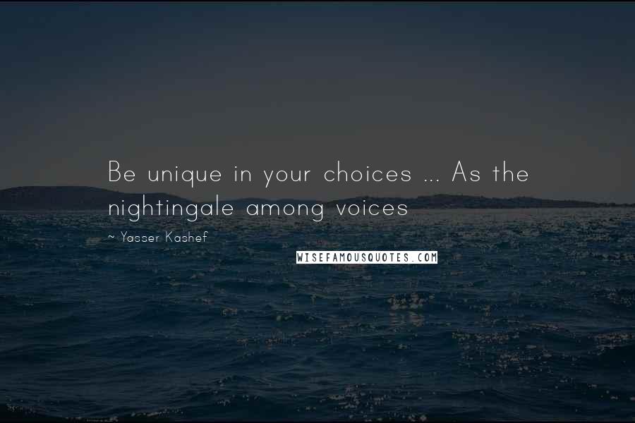 Yasser Kashef Quotes: Be unique in your choices ... As the nightingale among voices