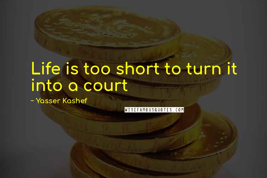 Yasser Kashef Quotes: Life is too short to turn it into a court