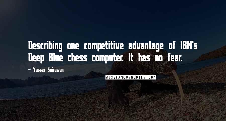 Yasser Seirawan Quotes: Describing one competitive advantage of IBM's Deep Blue chess computer. It has no fear.