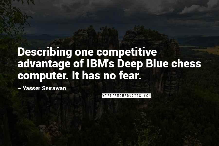 Yasser Seirawan Quotes: Describing one competitive advantage of IBM's Deep Blue chess computer. It has no fear.