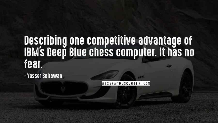 Yasser Seirawan Quotes: Describing one competitive advantage of IBM's Deep Blue chess computer. It has no fear.