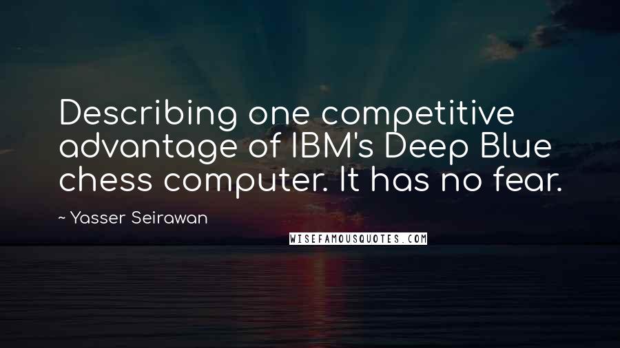 Yasser Seirawan Quotes: Describing one competitive advantage of IBM's Deep Blue chess computer. It has no fear.