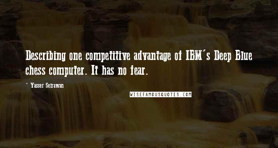 Yasser Seirawan Quotes: Describing one competitive advantage of IBM's Deep Blue chess computer. It has no fear.