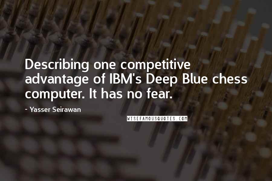 Yasser Seirawan Quotes: Describing one competitive advantage of IBM's Deep Blue chess computer. It has no fear.