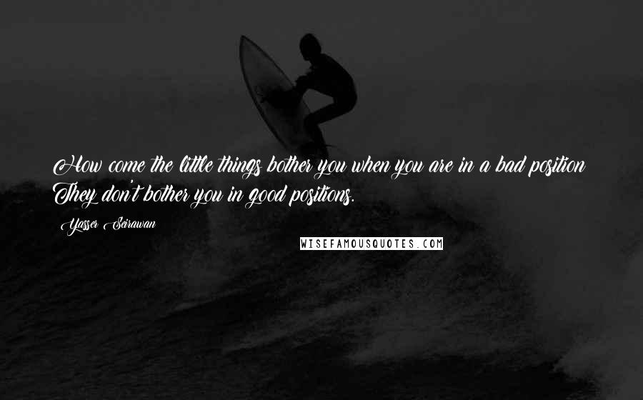 Yasser Seirawan Quotes: How come the little things bother you when you are in a bad position? They don't bother you in good positions.