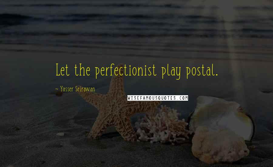 Yasser Seirawan Quotes: Let the perfectionist play postal.