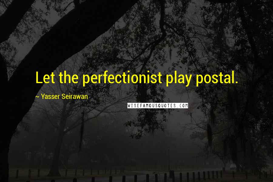 Yasser Seirawan Quotes: Let the perfectionist play postal.