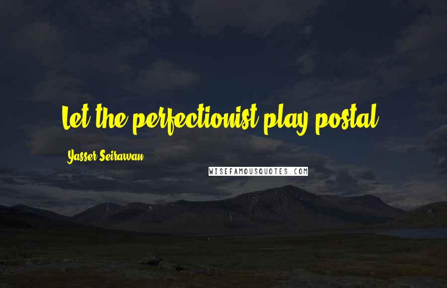 Yasser Seirawan Quotes: Let the perfectionist play postal.