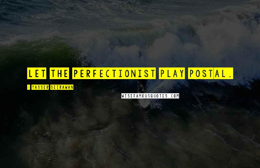 Yasser Seirawan Quotes: Let the perfectionist play postal.